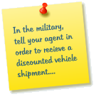 In the military, tell your agent in order to recieve a discounted vehicle shipment....